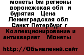 монеты бм регионы воронежская обл. и бурятия › Цена ­ 15 - Ленинградская обл., Санкт-Петербург г. Коллекционирование и антиквариат » Монеты   